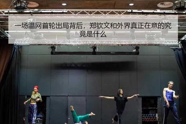 一场温网首轮出局背后，郑钦文和外界真正在意的究竟是什么